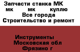 Запчасти станка МК3002 (мк 3002, мк-3002) куплю - Все города Строительство и ремонт » Инструменты   . Московская обл.,Фрязино г.